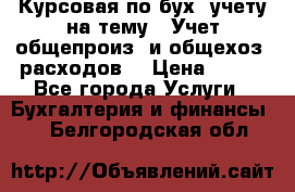 Курсовая по бух. учету на тему: “Учет общепроиз. и общехоз. расходов“ › Цена ­ 500 - Все города Услуги » Бухгалтерия и финансы   . Белгородская обл.